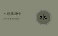 水瓶座29号今日运势(20240624)