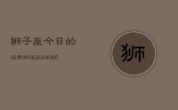 狮子座今日的运势财运(20240624)