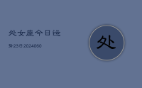处女座今日运势23日(20240617)
