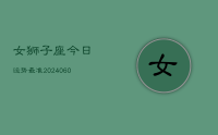 女狮子座今日运势最准(20240618)
