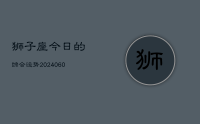 狮子座今日的综合运势(20240615)