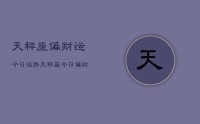 天秤座偏财运今日运势,天秤座今日偏财运运势