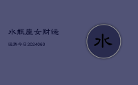 水瓶座女财运运势今日(20240626)