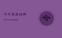 今日星座运势5月4日(20240626)
