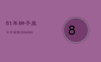 81年狮子座今日运势(20240626)