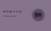狮子座今日运势财运女(20240618)