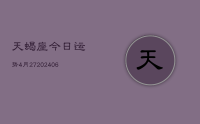 天蝎座今日运势4月27(8月10日)