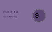 96年狮子座今日运势(20240612)