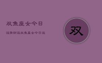 双鱼座女今日运势财运,双鱼座女今日运势查询