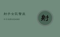 射手女巨蟹座今日运势(20240615)