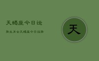 天蝎座今日运势生肖女,天蝎座今日运势生肖女查询