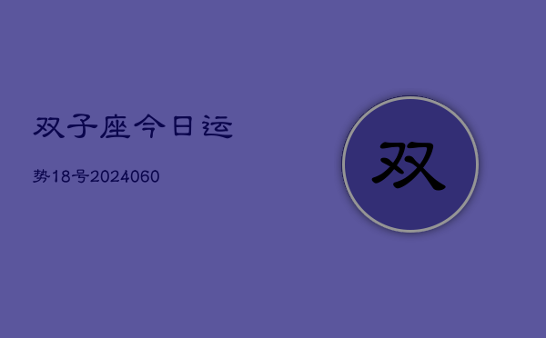 1、双子座今日运势18号(20240617)