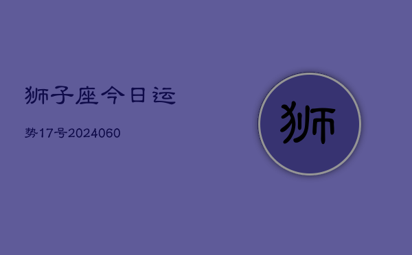 1、狮子座今日运势17号(20240627)