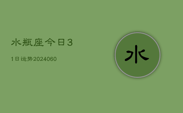 1、水瓶座今日31日运势(20240629)