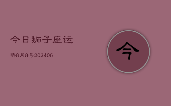 1、今日狮子座运势8月8号(7月25日)