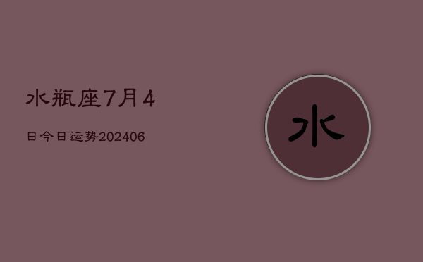 1、水瓶座7月4日今日运势(7月26日)