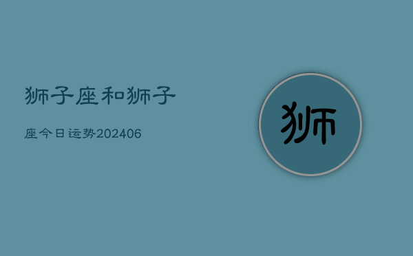 1、狮子座和狮子座今日运势(7月31日)