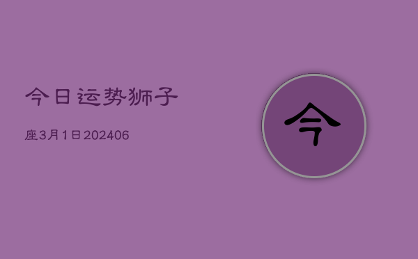 1、今日运势狮子座3月1日(8月04日)