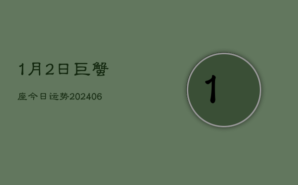 1、1月2日巨蟹座今日运势(8月06日)