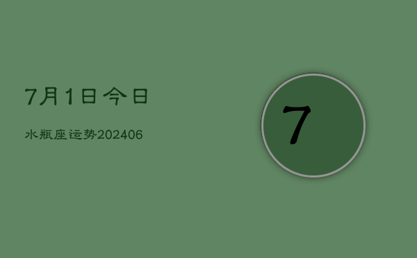 1、7月1日今日水瓶座运势(8月09日)