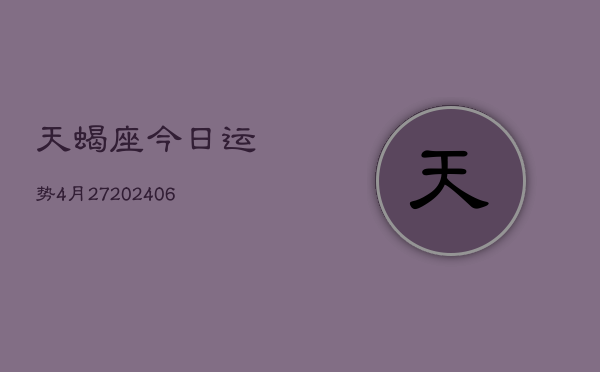 1、天蝎座今日运势4月27(8月10日)