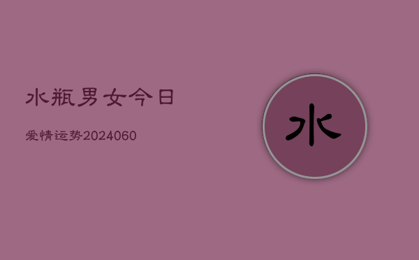 1、水瓶男女今日爱情运势(8月11日)