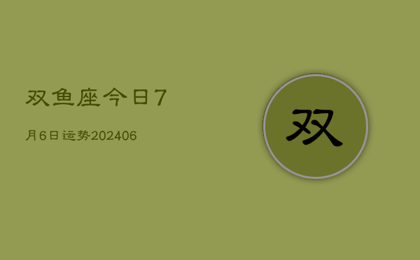 1、双鱼座今日7月6日运势(8月11日)