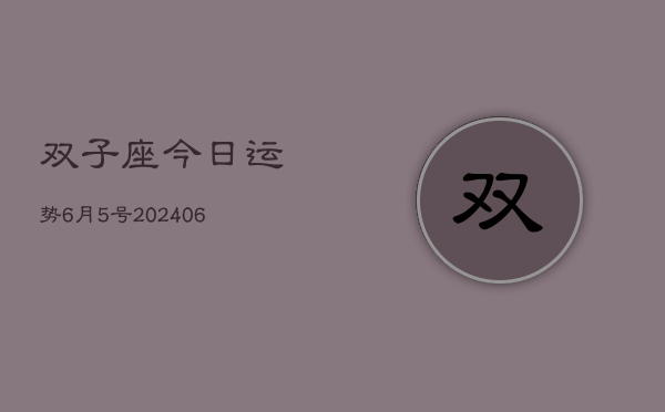 1、双子座今日运势6月5号(8月12日)