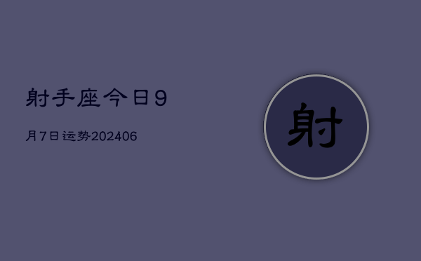 1、射手座今日9月7日运势(8月15日)