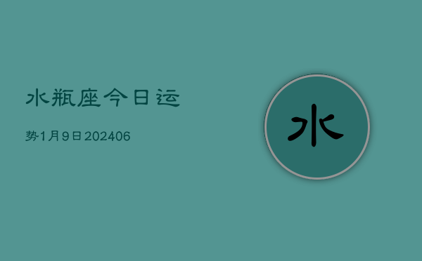 1、水瓶座今日运势1月9日(8月20日)