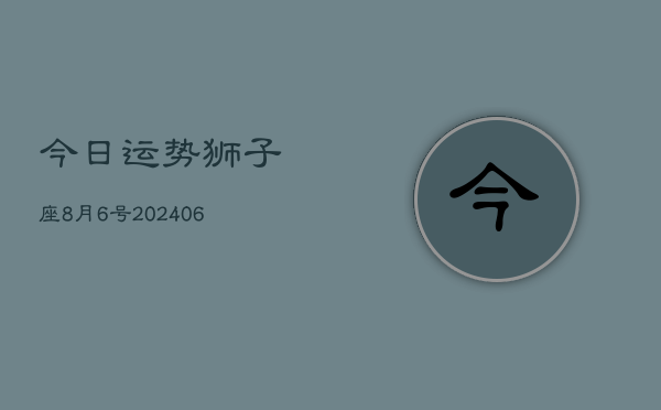 1、今日运势狮子座8月6号(8月20日)