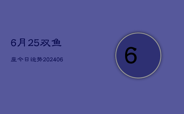 1、6月25双鱼座今日运势(8月22日)