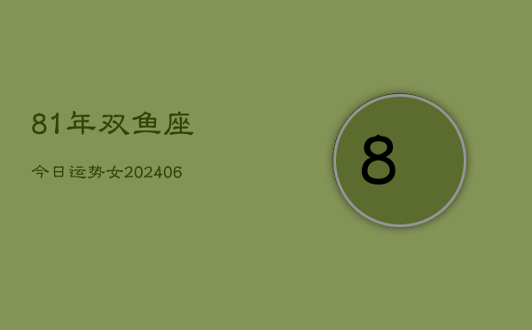 1、81年双鱼座今日运势女(8月23日)