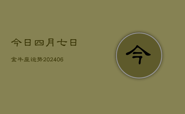 1、今日四月七日金牛座运势(8月26日)