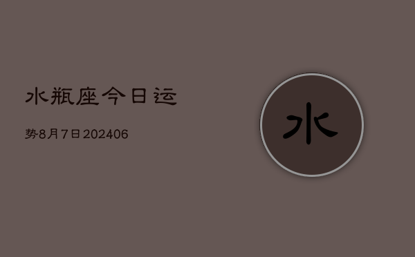 1、水瓶座今日运势8月7日(8月28日)