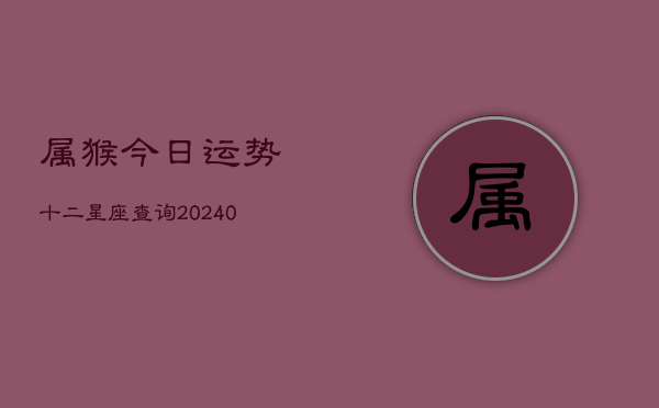 1、属猴今日运势十二星座查询(8月28日)