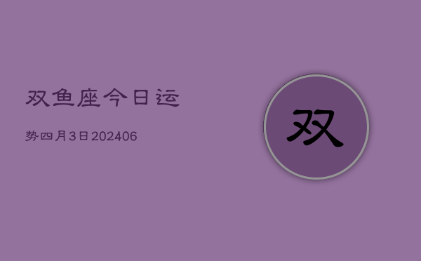 1、双鱼座今日运势四月3日(8月28日)