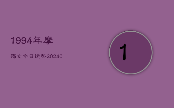 1、1994年摩羯女今日运势(8月30日)