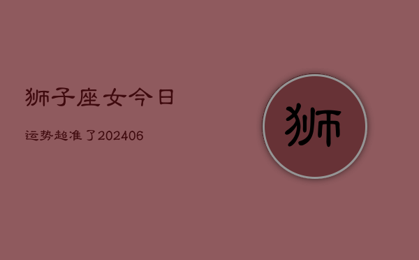 1、狮子座女今日运势超准了(8月30日)