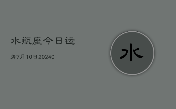 1、水瓶座今日运势7月10日(8月30日)