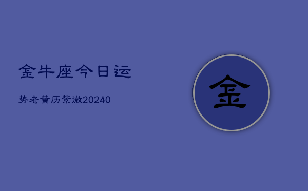 1、金牛座今日运势老黄历紫微(8月31日)