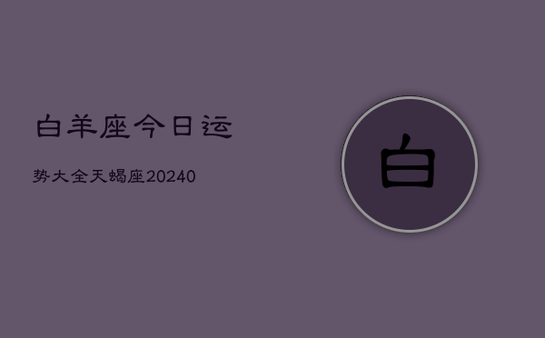 1、白羊座今日运势大全天蝎座(9月02日)