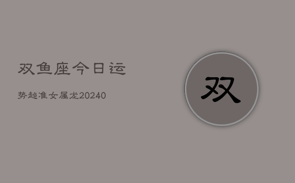 1、双鱼座今日运势超准女属龙(9月02日)