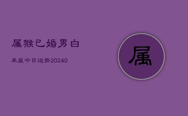 1、属猴已婚男白羊座今日运势(9月03日)