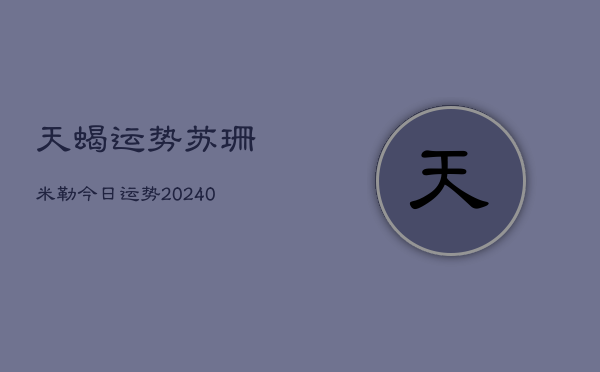 1、天蝎运势苏珊米勒今日运势(9月04日)