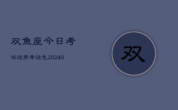 1、双鱼座今日考试运势幸运色(9月08日)