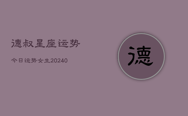 1、德叔星座运势今日运势女生(9月10日)