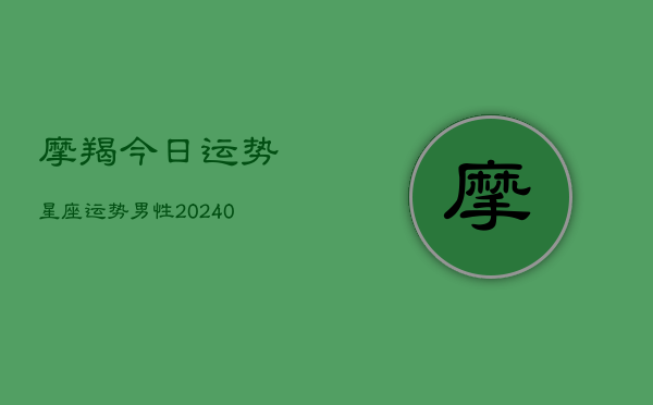 1、摩羯今日运势星座运势男性(9月11日)