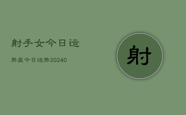 1、射手女今日运势座今日运势(9月12日)