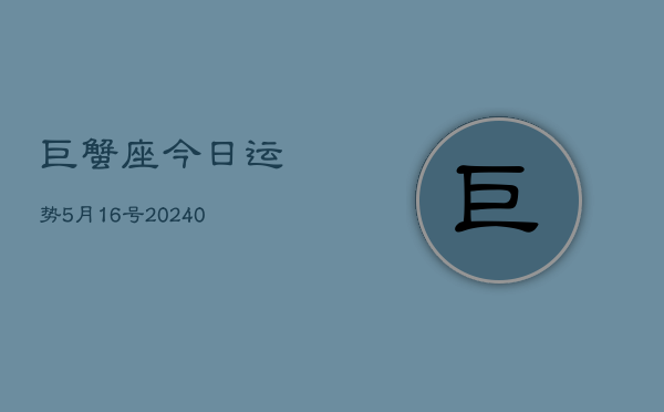 1、巨蟹座今日运势5月16号(9月12日)